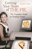 Getting Your Share of the Pie: The Complete Guide to Finding Grants