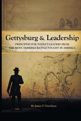 Gettysburg and Leadership: Principles for Today's Leaders from the Most Terrible Battle Fought in America - Osterhaus, James P