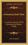 Gettysburg Made Plain: A Succinct Account of the Campaign and Battles (1888)