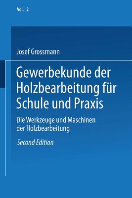 Gewerbekunde Der Holzbearbeitung Fur Schule Und Praxis: Band II: Die Werkzeuge Und Maschinen Der Holzbearbeitung - Grossmann, Josef