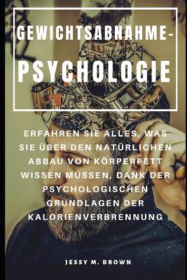 Gewichtsabnahme-Psychologie: Erfahren Sie Alles, Was Sie ?ber Den Nat?rlichen Abbau Von Krperfett Wissen M?ssen, Dank Der Psychologischen Grundlagen Der Kalorienverbrennung - Gonz, Jack (Translated by), and Brown, Jessy M