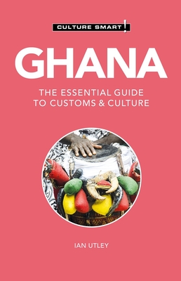 Ghana - Culture Smart!: The Essential Guide to Customs & Culture - Culture Smart!, and Utley, Ian, Bs