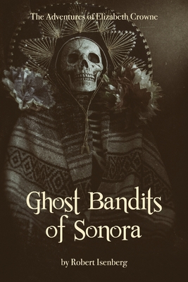 Ghost Bandits of Sonora - Isenberg, Robert