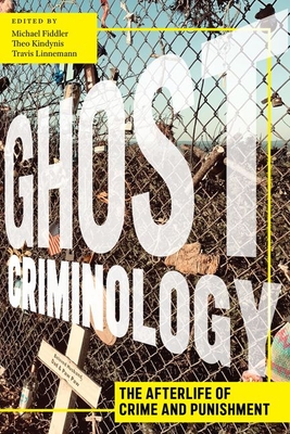 Ghost Criminology: The Afterlife of Crime and Punishment - Fiddler, Michael (Editor), and Kindynis, Theo (Editor), and Linnemann, Travis (Editor)