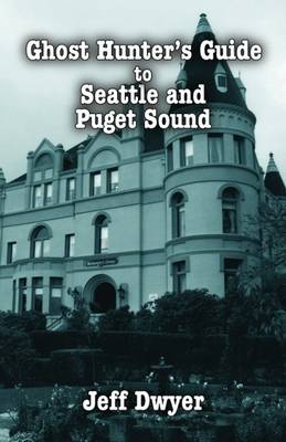 Ghost Hunter's Guide to Seattle and Puget Sound - Dwyer, Jeff