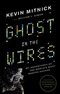 Ghost in the Wires: My Adventures as the World's Most Wanted Hacker - Mitnick, Kevin, and Simon, William L, and Wozniak, Steve (Foreword by)
