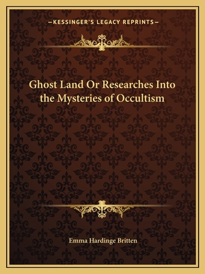 Ghost Land Or Researches Into the Mysteries of Occultism - Britten, Emma Hardinge (Editor)