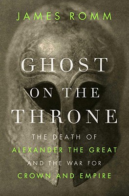 Ghost on the Throne: The Death of Alexander the Great and the War for Crown and Empire - Romm, James, Mr.