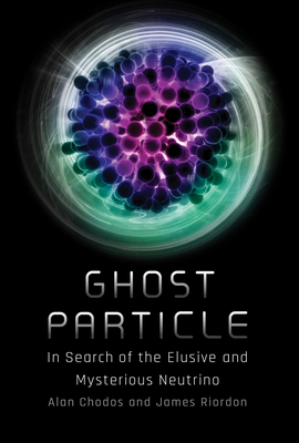 Ghost Particle: In Search of the Elusive and Mysterious Neutrino - Chodos, Alan, and Riordon, James, and Lincoln, Don (Foreword by)