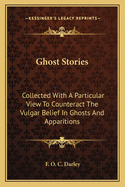Ghost Stories: Collected With A Particular View To Counteract The Vulgar Belief In Ghosts And Apparitions