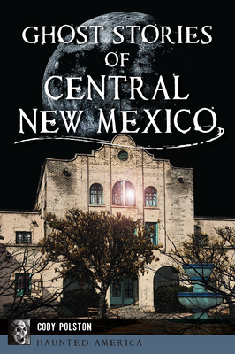Ghost Stories of Central New Mexico - Polston, Cody