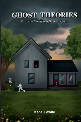 Ghost Theories: Raising a Family in a Haunted House - Wolfe, Kent J