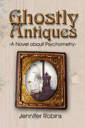Ghostly Antiques: A Novel about Psychometry - Robins, Jennifer H