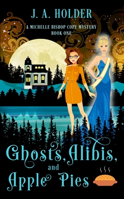 Ghosts, Alibis, and Apple Pies (A Michelle Bishop Paranormal Cozy Mystery Book 1) - Holder, J a