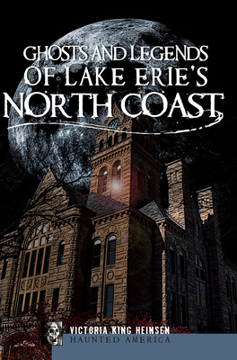 Ghosts and Legends of Lake Erie's North Coast - Heinsen, Victoria King