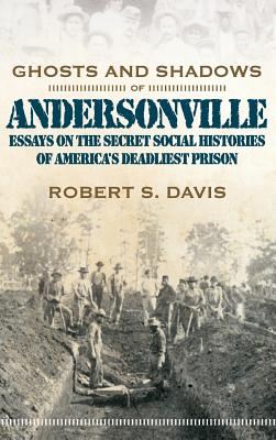 Ghosts and Shadows of Andersonville: Essays on the Secret Social Histories of America's Deadliest Prison - Davis, Robert S, Jr.