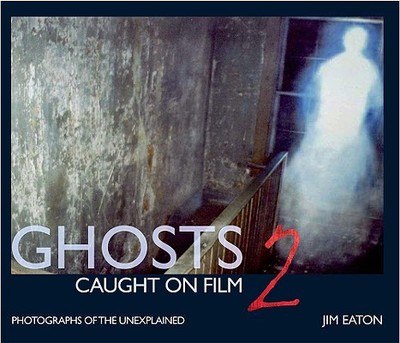 Ghosts Caught on Film 2: Photographs of the Unexplained - Eaton, Jim