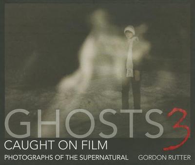 Ghosts Caught on Film 3: Photographs of Ghostly Phenomena - Rutter, Gordon