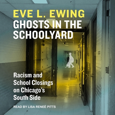 Ghosts in the Schoolyard Lib/E: Racism and School Closings in Chicago's South Side - Ewing, Eve L, and Pitts, Lisa Rene? (Read by)