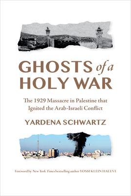 Ghosts of a Holy War: The 1929 Massacre in Palestine That Ignited the Arab-Israeli Conflict - Schwartz, Yardena