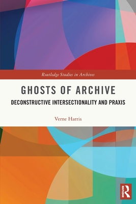 Ghosts of Archive: Deconstructive Intersectionality and Praxis - Harris, Verne
