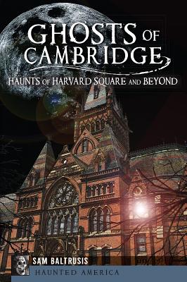 Ghosts of Cambridge:: Haunts of Harvard Square and Beyond - Baltrusis, Sam
