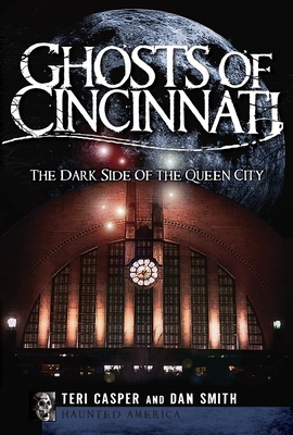 Ghosts of Cincinnati:: The Dark Side of the Queen City - Casper, Teri, and Smith, Dan, Dr.