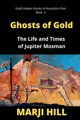 Ghosts of Gold: The Life and Times of Jupiter Mosman - Hill, Marji