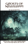 Ghosts of Mississippi: Haunting Tales and Paranormal Encounters From the South