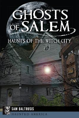 Ghosts of Salem: Haunts of the Witch City - Baltrusis, Sam