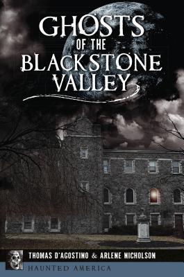 Ghosts of the Blackstone Valley - D'Agostino, Thomas, and Nicholson, Arlene