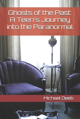 Ghosts of the Past: A Teen's Journey into the Paranormal - Deeb, Michael L