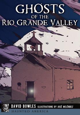 Ghosts of the Rio Grande Valley - Bowles, David, Dr., and Melndez, Jos