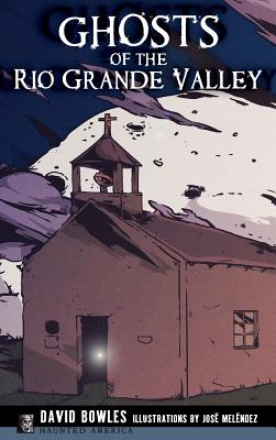 Ghosts of the Rio Grande Valley - Bowles, David, Dr., and Melendez, Jose