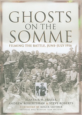 Ghosts on the Somme: Filming the Battle, June-July 1916 - Fraser, Alastair, Professor, and Roberts, Steve, and Robertshaw, Andrew