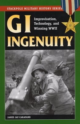 GI Ingenuity: Improvisation, Technology, and Winning World War II - Carafano, James Jay, Dr., PhD