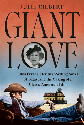 Giant Love: Edna Ferber, Her Best-Selling Novel of Texas, and the Making of a Classic American Film - Gilbert, Julie