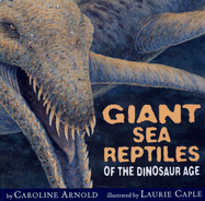 Giant Sea Reptiles of the Dinosaur Age - Arnold, Caroline