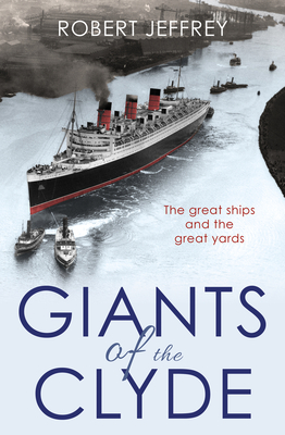 Giants of the Clyde: The great ships and the great yards - Jeffrey, Robert