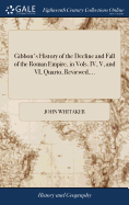 Gibbon's History of the Decline and Fall of the Roman Empire, in Vols. IV, V, and VI, Quarto, Reviewed....