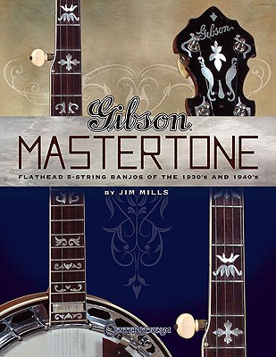 Gibson Mastertone: Flathead 5-String Banjos of the 1930's and 1940's - Mills, Jim