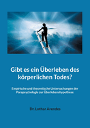 Gibt es ein ?berleben des krperlichen Todes?: Empirische und theoretische Untersuchungen der Parapsychologie zur ?berlebenshypothese