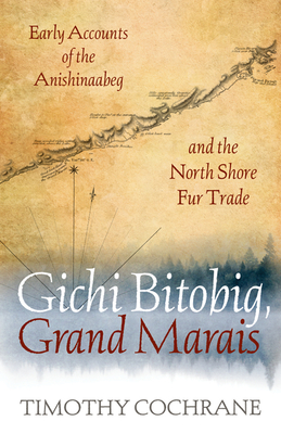 Gichi Bitobig, Grand Marais: Early Accounts of the Anishinaabeg and the North Shore Fur Trade - Cochrane, Timothy