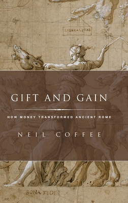 Gift and Gain: How Money Transformed Ancient Rome - Coffee, Neil