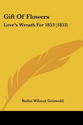 Gift Of Flowers: Love's Wreath For 1853 (1853) - Griswold, Rufus Wilmot (Editor)