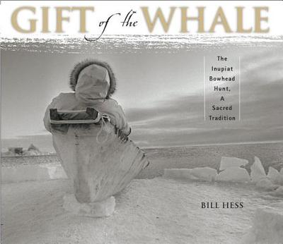 Gift of the Whale: The Inupiat Bowhead Hunt, a Sacred Tradition - Hess, Bill