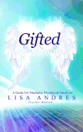 Gifted: A Guide for Mediums, Psychics & Intuitives