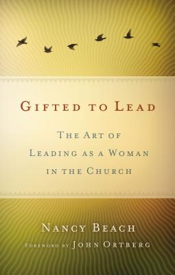 Gifted to Lead: The Art of Leading as a Woman in the Church - Beach, Nancy, and Ortberg, John (Foreword by)