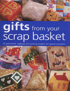 Gifts from Your Scrap Basket: 25 Patchwork, Applique and Quilting Projects for Special