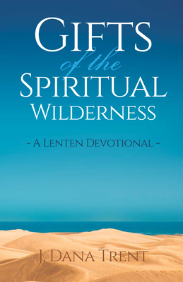 Gifts of the Spiritual Wilderness: A Lenten Devotional - Trent, J Dana